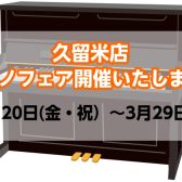 【アップライトピアノ】久留米店ピアノフェア開催いたします！（3月20日(金・祝）～3月29日(日)）