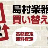 『楽器の買取り』『買い換え下取り』は島村楽器にお任せください！