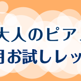 【大人のピアノ】1ヶ月お試しレッスンのご案内