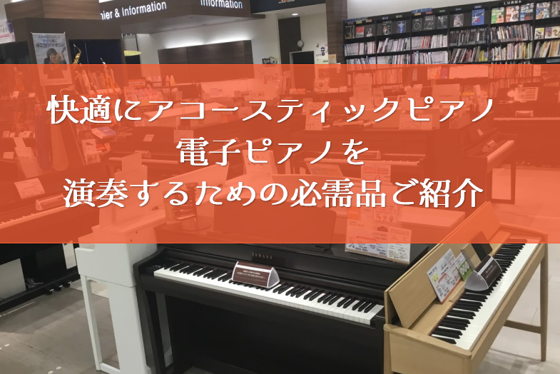 【ピアノ関連】快適にアコースティックピアノ・電子ピアノを演奏するための必需品ご紹介