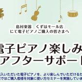 ご購入後も安心！【電子ピアノ楽しみ方アフターサポート】実施中！