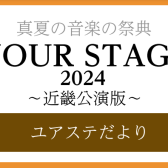 真夏の音楽の祭典【YOUR STAGE 2024】～ユアステだより～