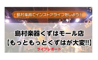 【イベントレポート】インストアライブ　もっともっとくずはが大変！！
