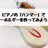 【GW特別企画！】ピアノハンマーキーホルダーをつくろう♪