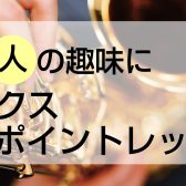 【音楽教室】大人の趣味に「サックスワンポイントレッスン」ご予約受付中！