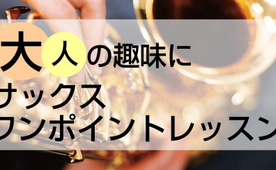 【音楽教室】大人の趣味に「サックスワンポイントレッスン」ご予約受付中！