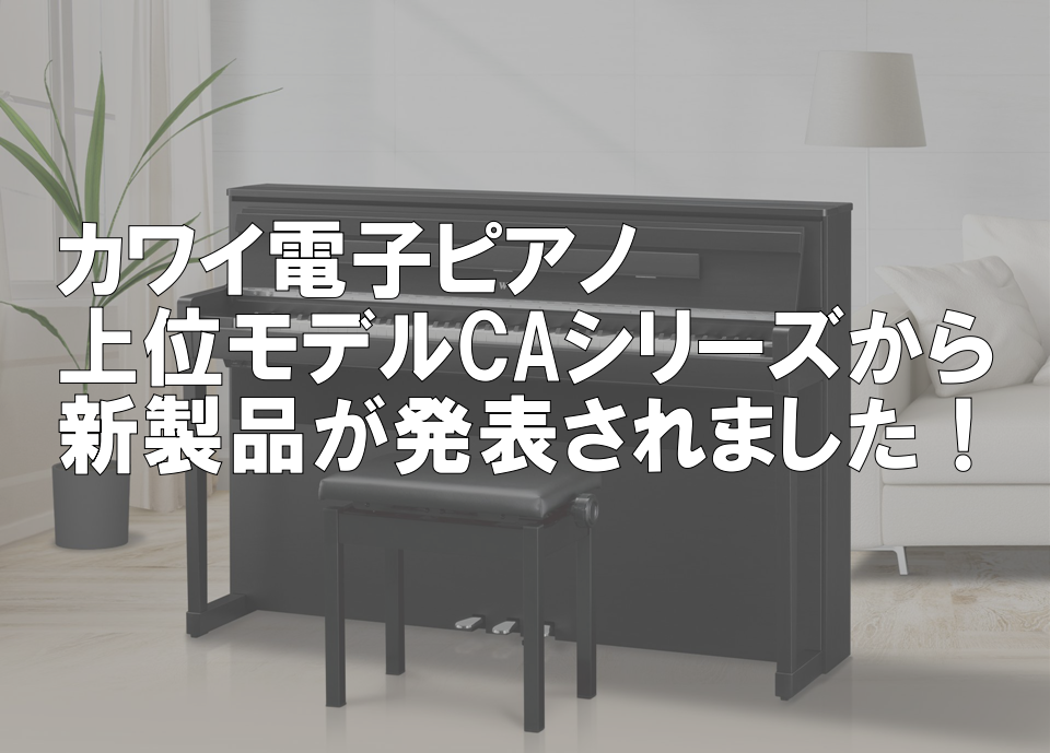 新製品情報｜カワイ電子ピアノCA79/CA99/CA9900GP新発売！展示中！