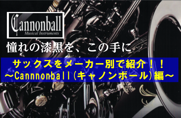 サックスをメーカー別で紹介！！～Cannonball(キャノンボール)編～【管楽器】