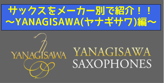 サックスをメーカー別で紹介！！～YANAGISAWA(ヤナギサワ)編～【管楽器】