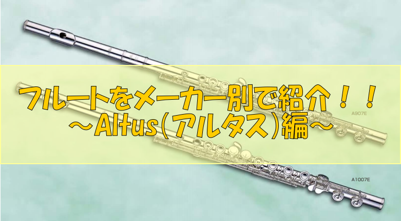 管楽器】フルートをメーカー別で紹介！！～Altus（アルタス）編 