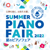 2022年5月21日(土)～8月28日(日)　夏のピアノフェア2022開催中！