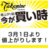 【今が買い時！】TAKAMINE 3/1より値上げ予定！