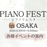 【ピアノフェスタ2024】5/3(金・祝)-5/5(日)～PIANO FESTA 2024 in OSAKA　イベント案内～