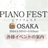 【ピアノフェスタ2024】5/3(金・祝)-5/5(日)～PIANO FESTA 2024 in OSAKA　イベント案内～
