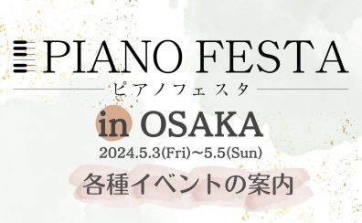 【ピアノフェスタ2024】5/3(金・祝)-5/5(日)～PIANO FESTA 2024 in OSAKA　イベント案内～