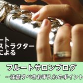 【フルートインストラクター ブログVol.7】注意すべきお手入れのポイント4選！