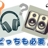 DTMにおいてヘッドホンとスピーカーが両方必要な理由