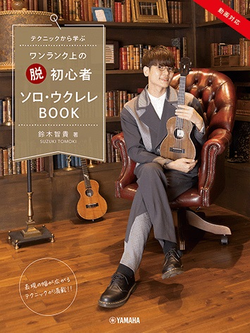 新刊 教本テクニックから学ぶ ワンランク上の “脱” 初心者 ソロ・ウクレレBOOK 鈴木智貴 著