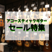 【5/20更新】アコースティックギター数量限定セール実施中！