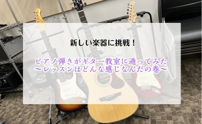 【新しい楽器に挑戦！】ピアノ弾きがギター教室に通ってみたPart②～レッスンはどんな感じなんだの巻～
