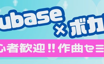 Cubase×ボカロ 初心者歓迎‼作曲セミナー