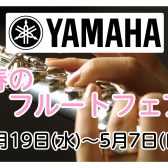 【イベント】YAMAHA　春のフルートフェア　開催します！4/19(水)～5/7(日)