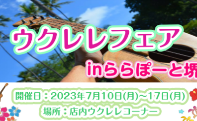 【期間限定！】7月10日（月）～7月17日（月）ウクレレフェアららぽーと堺店開催♪