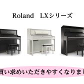 【電子ピアノ】Roland/LXシリーズがお求めやすくなりました！！