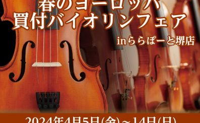 春のヨーロッパ買付バイオリンフェア in ららぽーと堺店　2024年4月5日（金）- 4月14日(日)