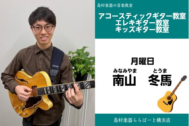 *南山　冬馬（みなみやま　とうま）　担当曜日:月曜日 *講師プロフィール 1998年1月15日生まれ。長野県出身。]]高校1年の時に叔父の影響でギターを始める。]]その後バンド活動を経て洗足学園音楽大学ジャズコースに入学し卒業。在学中に有田純弘、荻原亮、道下和彦氏に師事。 **講師へのインタビュー  […]