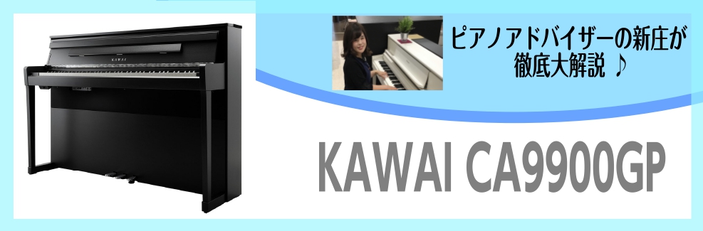 本格ピアノの響きを感じられる人気ピアノCA9900GP～ピアノアドバイザー新庄による大解説♪～