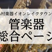 【管楽器総合ページ】埼玉県で管楽器を選ぶなら！アドバイザー常駐で展示多数の島村楽器イオンレイクタウン店へお越しください