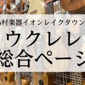 【ウクレレ総合ページ】埼玉県でウクレレ選ぶなら！アドバイザー常駐で展示多数の島村楽器イオンレイクタウン店へお越しください！【2024年3月最新】