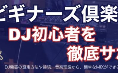 【DJビギナーズ倶楽部】初めてのDJ機材選びや簡単なミックス方法教えます！まずはお気軽にご参加ください！|DJ初心者を徹底サポート！