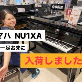 【NU1XA店頭にてお試しいただけます】待望のヤマハ新製品NU1X後継機種NU1XAが入荷しました～ピアノアドバイザー新庄による大解説♪～