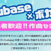 これからボカロPを始めたい方を対象とした”CUBASE×ボカロ”作曲セミナー&商談会を開催します!!｜ゲスト:現役ボカロPの市瀬るぽ様！