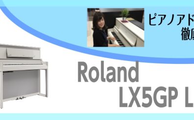 大人気のLX5GP、LX6GP詳しく紹介しちゃいます！～ピアノアドバイザー新庄による大解説♪～