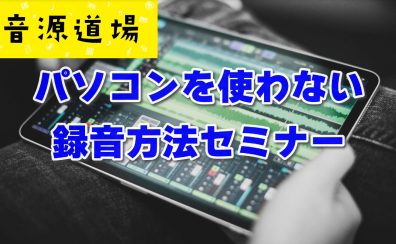 【音源道場】パソコンを使わない録音方法セミナー|人気のTASCAMレコーダーDR-05Xで手軽に歌や楽器を録音してみませんか？