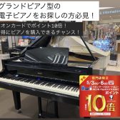 【ゴールデンウイークピアノフェア開催】グランドピアノ型電子ピアノをお探しの方必見！5月3日(土)~6日(祝)期間中はイオンカードポイント10倍！