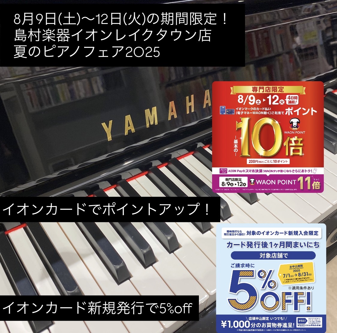 島村楽器イオンレイクタウン店では夏のピアノフェア2025を開催いたします。さらに8月9日(土)～12(火)の期間はイオンカードでのお支払いでWAON POINT10倍付与！AEON Payでのお支払いでWAON POINT11倍付与となります！新規発行のイオンカードでの決済で引き落とし時5%OFFキ […]