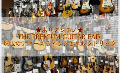 ★ホリダシモノ★THE PREMIUM GUITAR FAIR  ― 珠玉のアコースティック＆エレクトリック ―開催！ 10/24(金)～11/3(月)