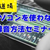 スマホで始める！パソコン不要の簡単音楽制作セミナー