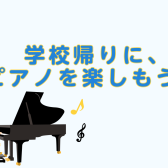 南行徳で、学校帰りにピアノを楽しもう！