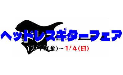 ヘッドレスギターフェア開催！12月20日(土)～1月4日(日)