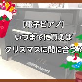 【電子ピアノ】いつまでに買えばクリスマスに間に合う⁈