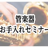 【ご予約受付中！】管楽器お手入れセミナー開催！