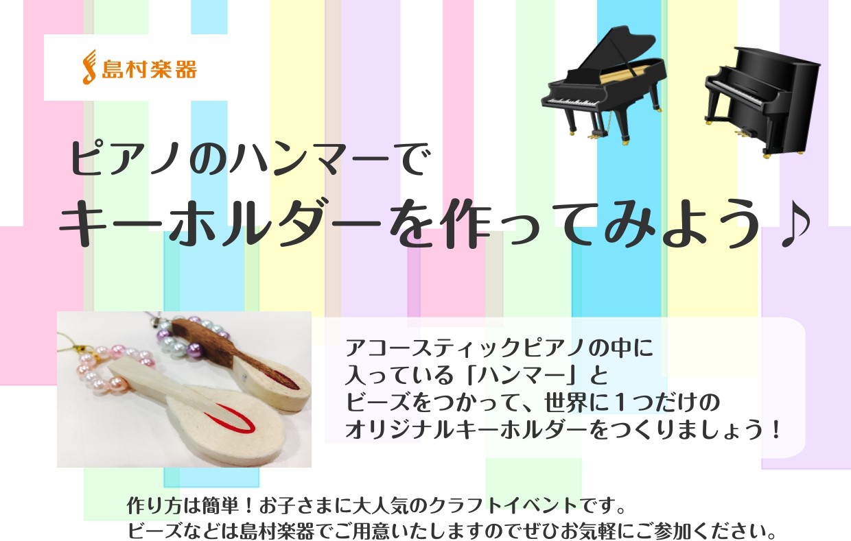 アコースティックピアノに使われている「ハンマー」をメインに、オリジナルのキーホルダーを作ってみましょう！ お子さまに大人気のクラフトイベントです。ビーズなどは島村楽器でご用意いたしますのでぜひお気軽にご参加ください！ ピアノのハンマーってなんだろう？どうやって音が鳴っているのかな？そんな質問にもお答 [&hellip;]