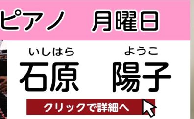 【松原市 ピアノ教室】石原 陽子　担当曜日：月曜日・金曜日