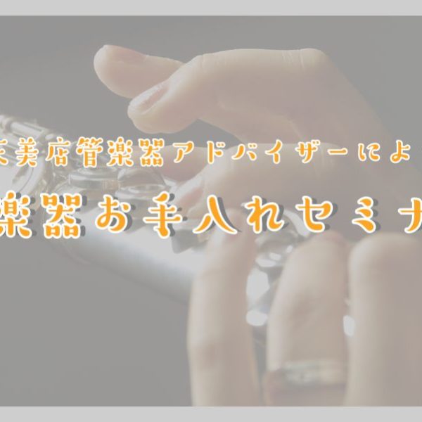 【管楽器お手入れセミナー】<br />
自分の楽器をもっと大切に扱うため、<br />
メンテナンス方法を見直してみませんか？