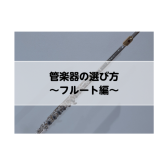 【管楽器】長く楽しく続ける♪管楽器の選び方～フルート編～